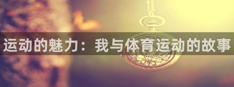 vsport体育官网下载招商电话地址：运动的魅力：我