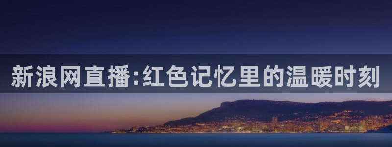 中超龙门直播：新浪网直播:红色记忆里的温暖时刻