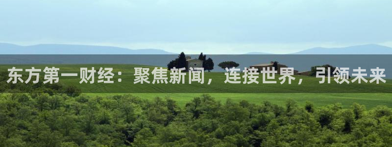 龙门直播app体育：东方第一财经：聚焦新闻，连接世界，引领未来